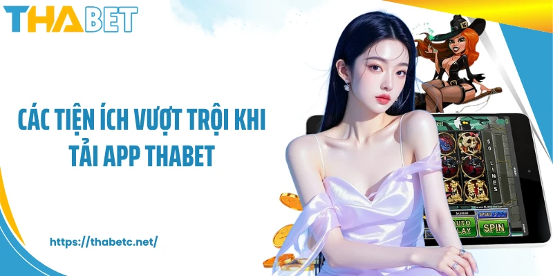Các tiện ích vượt trội khi tải app THABET