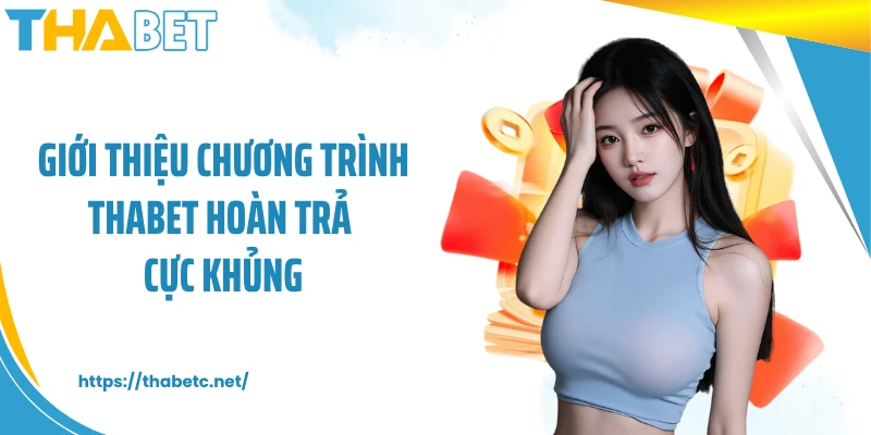 Giới thiệu chương trình THABET hoàn trả cực khủng