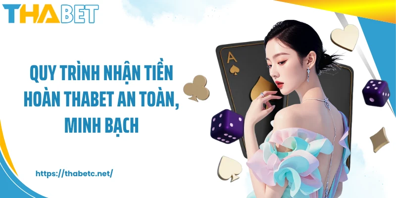 Quy trình nhận tiền hoàn THABET an toàn, minh bạch
