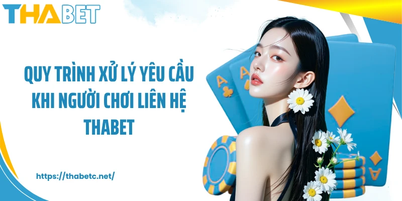 Quy trình xử lý yêu cầu khi người chơi liên hệ THABET