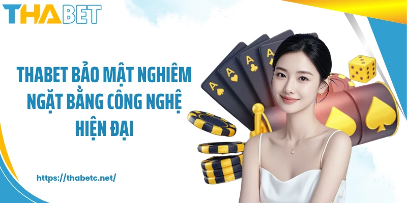 THABET bảo mật nghiêm ngặt bằng công nghệ hiện đại