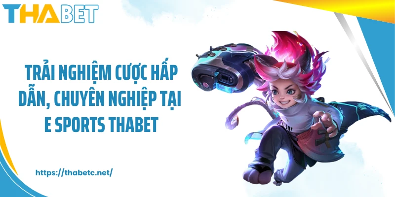 Trải nghiệm cược hấp dẫn, chuyên nghiệp tại E Sports THABET