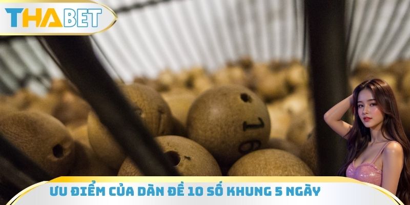 Ưu điểm cụ thể của dàn đề 10 số khung 5 ngày